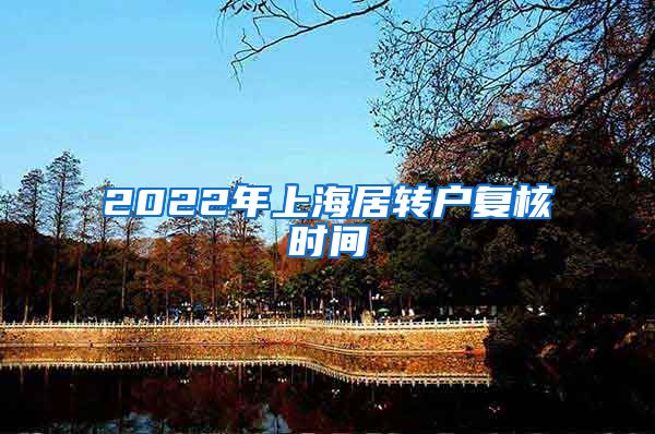 2022年上海居转户复核时间