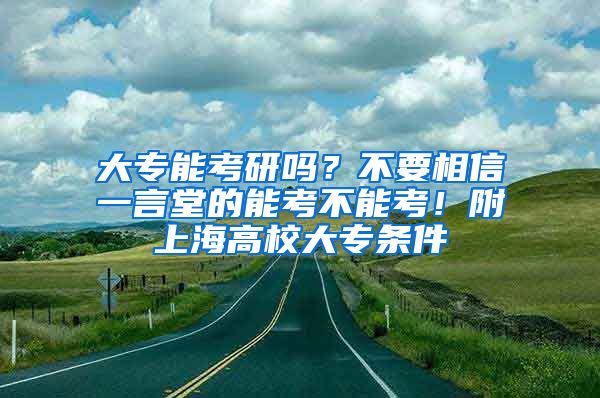 大专能考研吗？不要相信一言堂的能考不能考！附上海高校大专条件