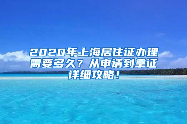 2020年上海居住证办理需要多久？从申请到拿证详细攻略！