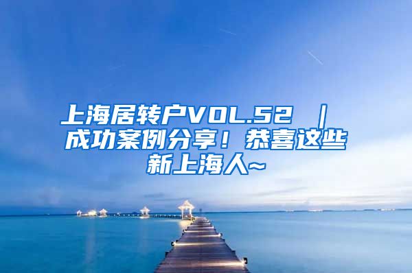 上海居转户VOL.52 ｜ 成功案例分享！恭喜这些新上海人~