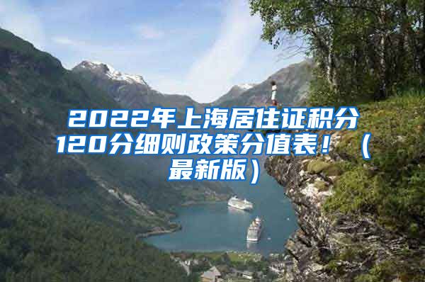 2022年上海居住证积分120分细则政策分值表！（最新版）