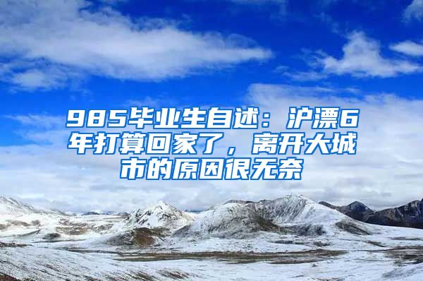 985毕业生自述：沪漂6年打算回家了，离开大城市的原因很无奈