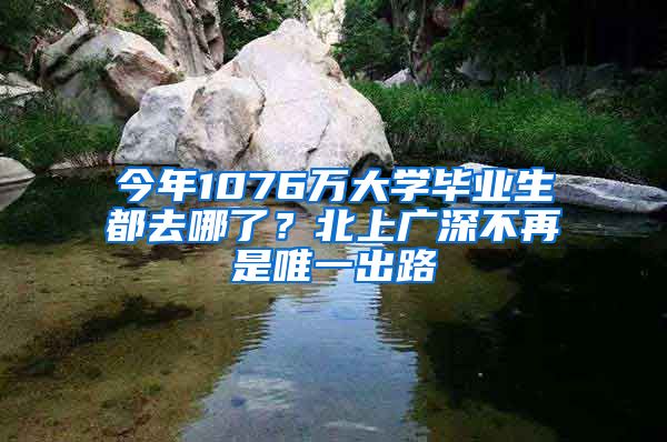 今年1076万大学毕业生都去哪了？北上广深不再是唯一出路