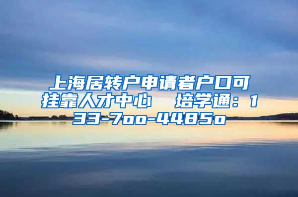 上海居转户申请者户口可挂靠人才中心  培学通：133-7oo-4485o