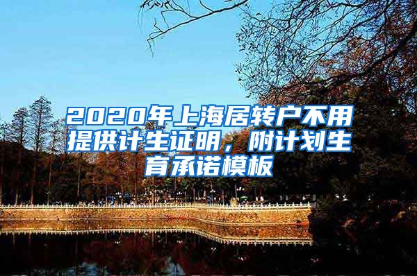 2020年上海居转户不用提供计生证明，附计划生育承诺模板