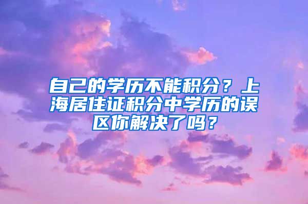 自己的学历不能积分？上海居住证积分中学历的误区你解决了吗？