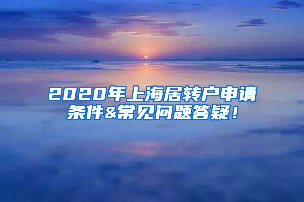 2020年上海居转户申请条件&常见问题答疑！