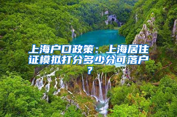 上海户口政策：上海居住证模拟打分多少分可落户？