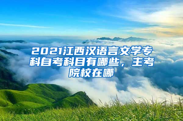 2021江西汉语言文学专科自考科目有哪些，主考院校在哪