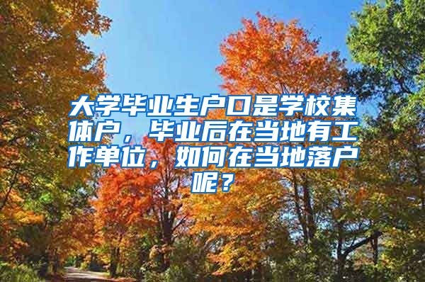 大学毕业生户口是学校集体户，毕业后在当地有工作单位，如何在当地落户呢？