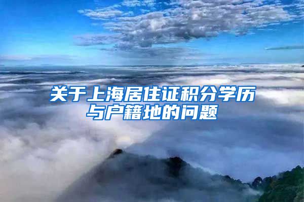 关于上海居住证积分学历与户籍地的问题