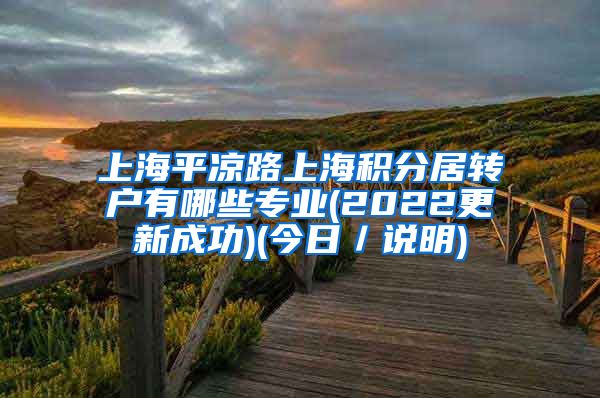 上海平凉路上海积分居转户有哪些专业(2022更新成功)(今日／说明)