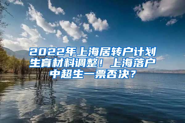 2022年上海居转户计划生育材料调整！上海落户中超生一票否决？