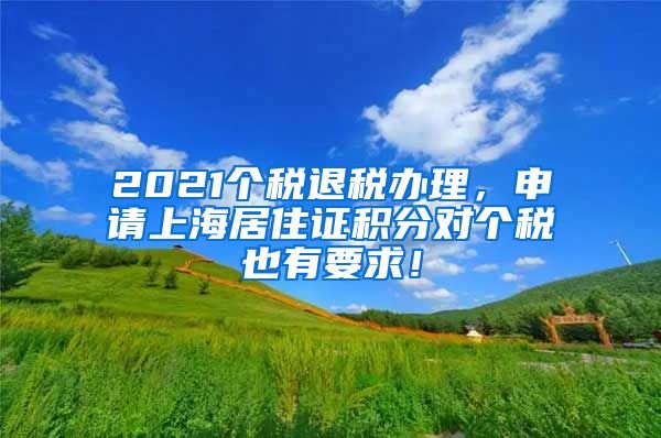 2021个税退税办理，申请上海居住证积分对个税也有要求！
