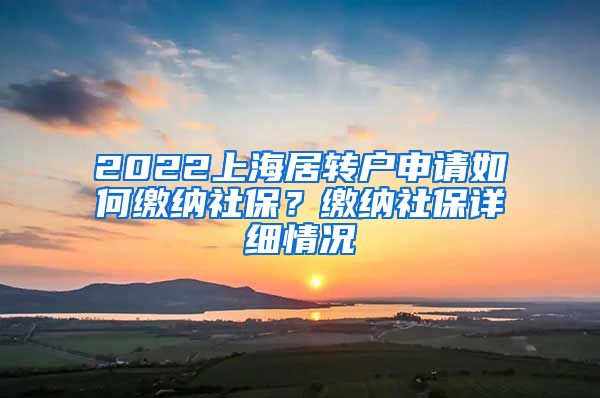 2022上海居转户申请如何缴纳社保？缴纳社保详细情况