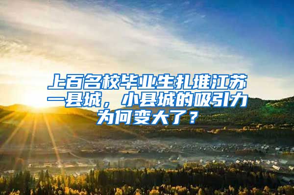上百名校毕业生扎堆江苏一县城，小县城的吸引力为何变大了？