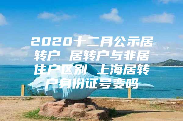 2020十二月公示居转户 居转户与非居住户区别 上海居转户身份证号变吗