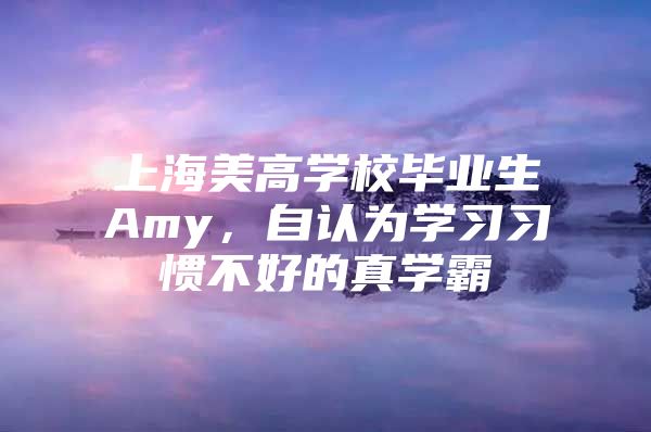 上海美高学校毕业生Amy，自认为学习习惯不好的真学霸