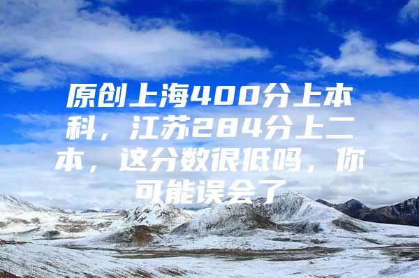 原创上海400分上本科，江苏284分上二本，这分数很低吗，你可能误会了