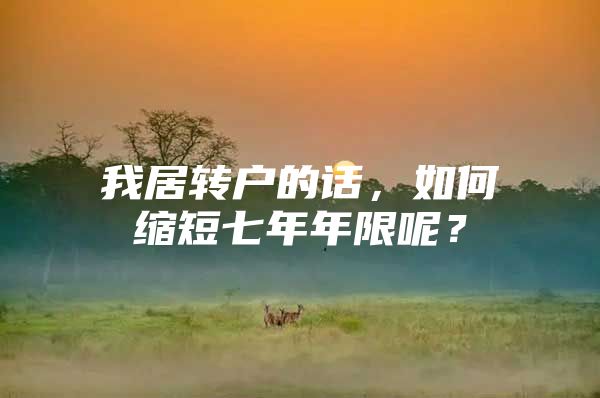 我居转户的话，如何缩短七年年限呢？