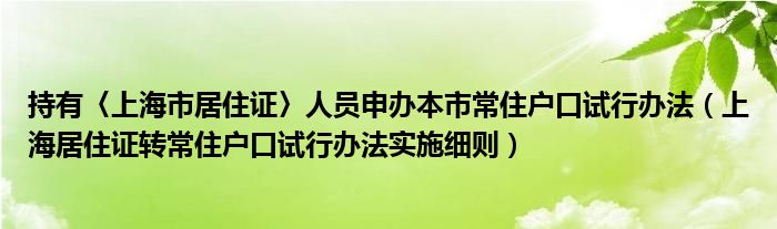 持有〈上海市居住证〉人员申办本市常住户口试行办法（上海居住证转常住户口试行办法实施细则）