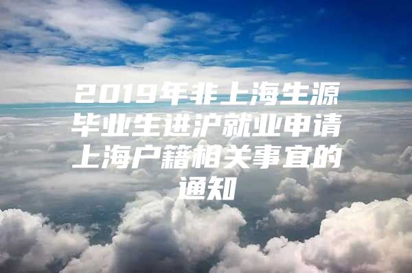 2019年非上海生源毕业生进沪就业申请上海户籍相关事宜的通知