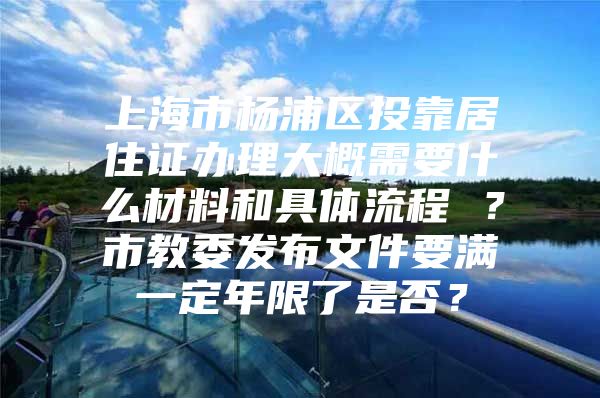 上海市杨浦区投靠居住证办理大概需要什么材料和具体流程 ？市教委发布文件要满一定年限了是否？