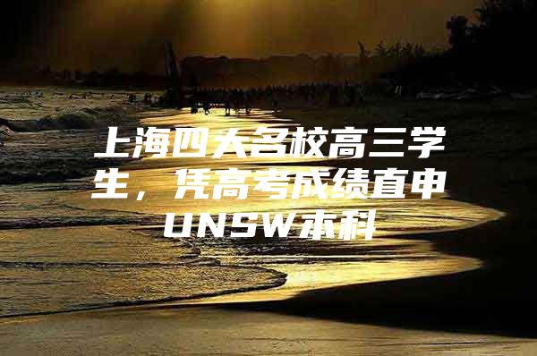 上海四大名校高三学生，凭高考成绩直申UNSW本科