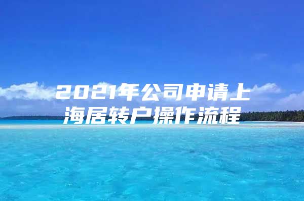 2021年公司申请上海居转户操作流程