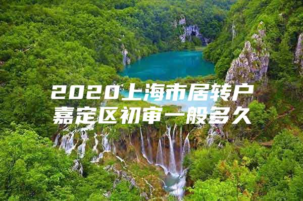 2020上海市居转户嘉定区初审一般多久