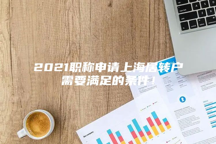 2021职称申请上海居转户需要满足的条件！