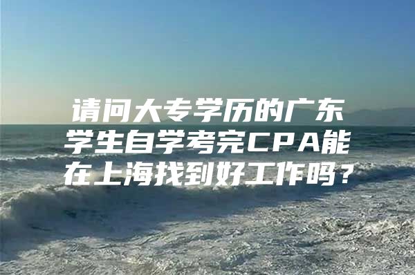 请问大专学历的广东学生自学考完CPA能在上海找到好工作吗？