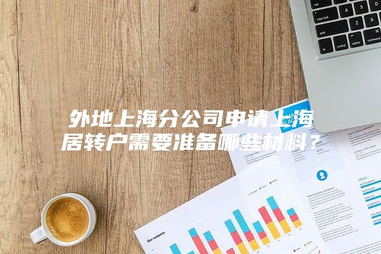 外地上海分公司申请上海居转户需要准备哪些材料？
