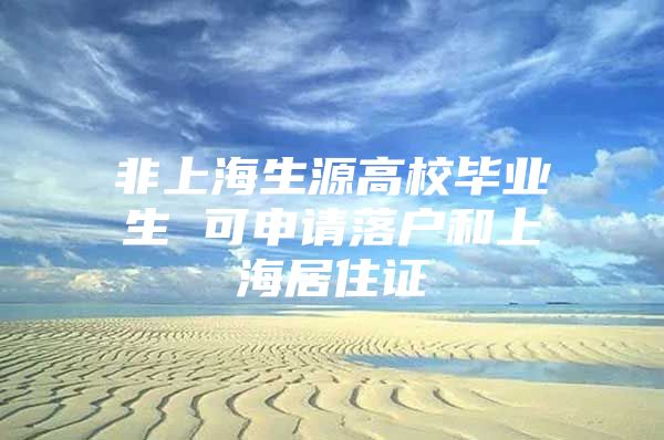非上海生源高校毕业生 可申请落户和上海居住证