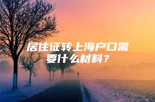 居住证转上海户口需要什么材料？