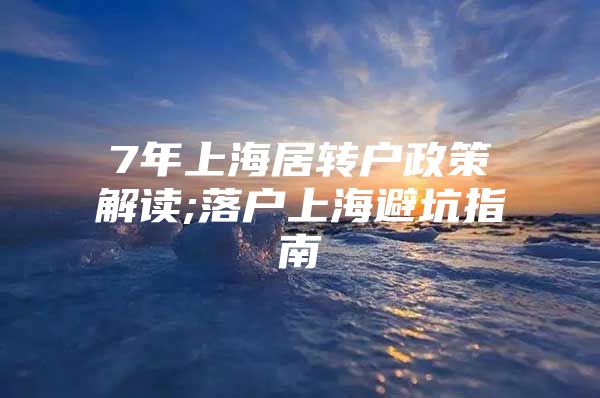 7年上海居转户政策解读;落户上海避坑指南