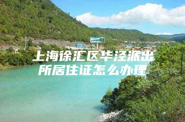 上海徐汇区华泾派出所居住证怎么办理