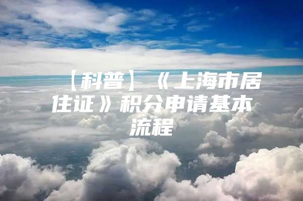 【科普】《上海市居住证》积分申请基本流程