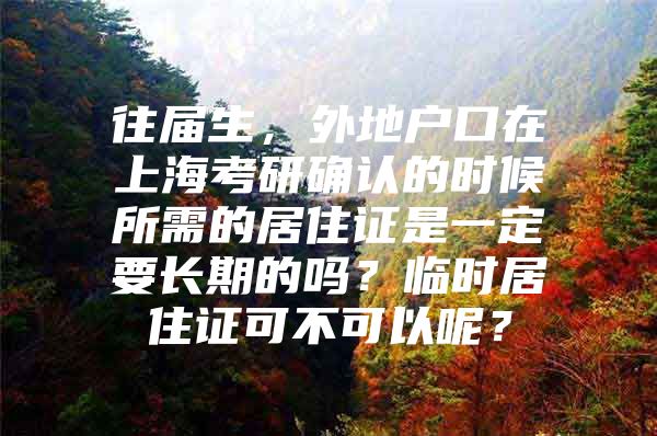 往届生，外地户口在上海考研确认的时候所需的居住证是一定要长期的吗？临时居住证可不可以呢？