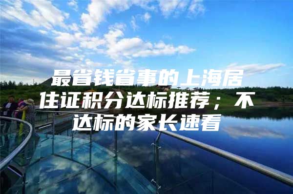 最省钱省事的上海居住证积分达标推荐；不达标的家长速看