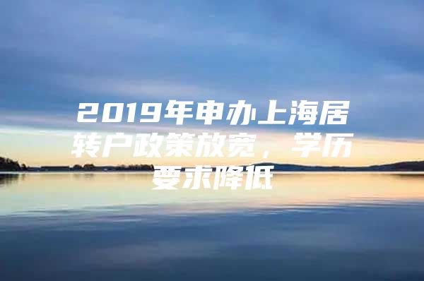 2019年申办上海居转户政策放宽，学历要求降低