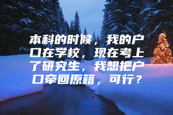 本科的时候，我的户口在学校，现在考上了研究生，我想把户口牵回原籍，可行？