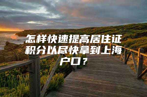 怎样快速提高居住证积分以尽快拿到上海户口？