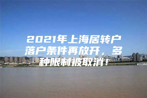 2021年上海居转户落户条件再放开，多种限制被取消！