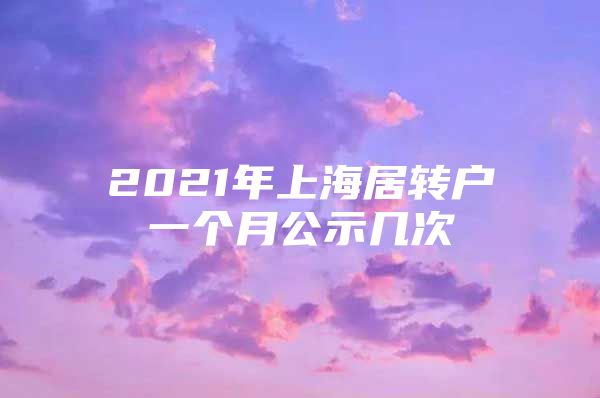 2021年上海居转户一个月公示几次