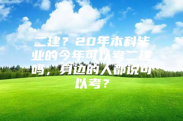 二建？20年本科毕业的今年可以考二建吗，身边的人都说可以考？