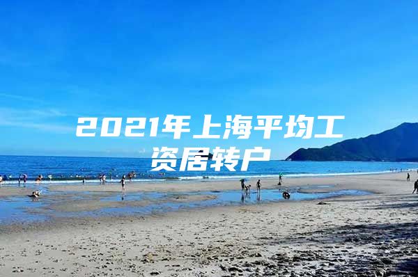 2021年上海平均工资居转户