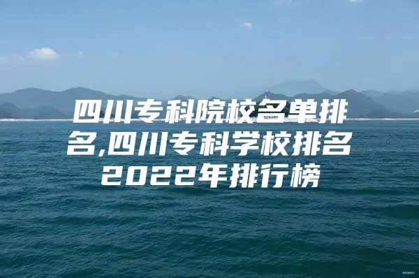 四川专科院校名单排名,四川专科学校排名2022年排行榜