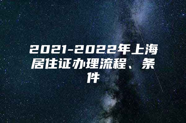 2021-2022年上海居住证办理流程、条件