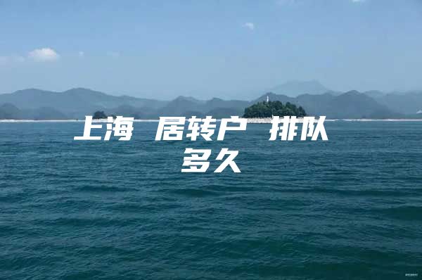 上海 居转户 排队 多久